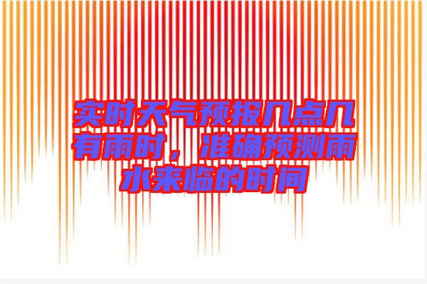 實(shí)時(shí)天氣預(yù)報(bào)幾點(diǎn)幾有雨時(shí)，準(zhǔn)確預(yù)測(cè)雨水來(lái)臨的時(shí)間