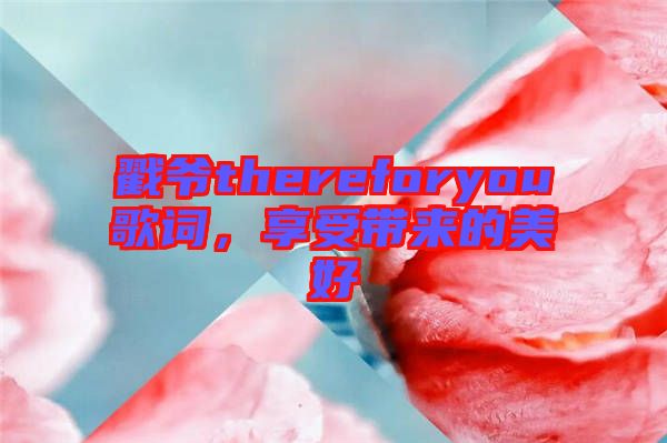 戳爺thereforyou歌詞，享受帶來(lái)的美好