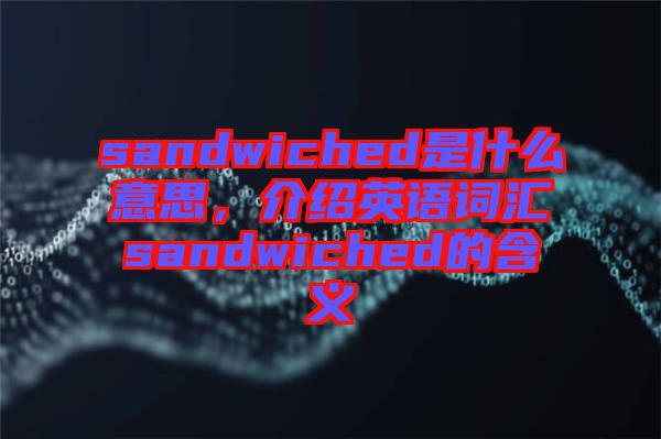 sandwiched是什么意思，介紹英語詞匯sandwiched的含義