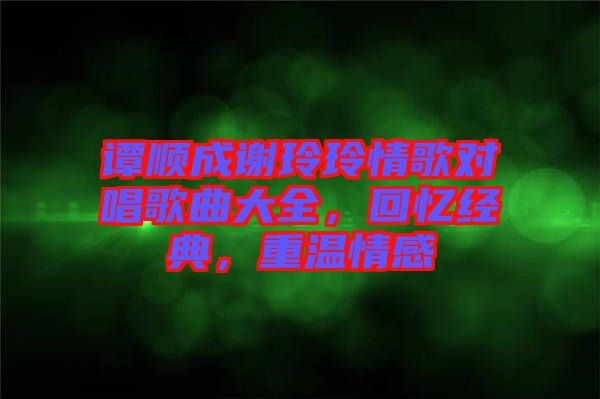 譚順成謝玲玲情歌對唱歌曲大全，回憶經典，重溫情感