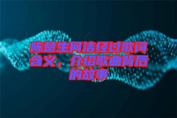 陳楚生何潔經(jīng)過歌詞含義，介紹歌曲背后的故事