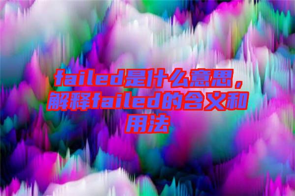 failed是什么意思，解釋failed的含義和用法