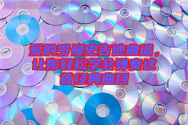 愛(ài)的羅曼史吉他曲譜，讓你輕松學(xué)會(huì)彈奏這首經(jīng)典曲目