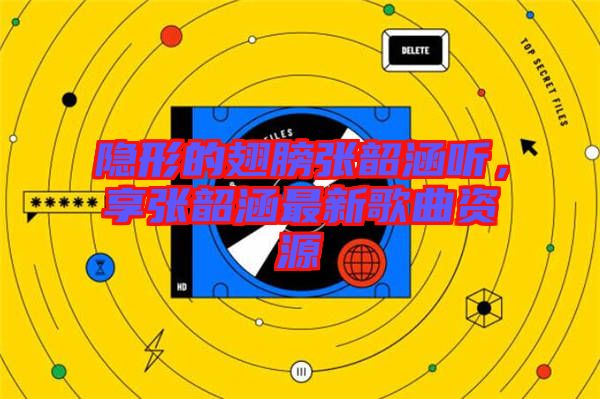 隱形的翅膀張韶涵聽，享張韶涵最新歌曲資源