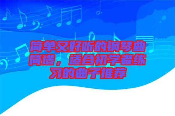 簡單又好聽的鋼琴曲簡譜，適合初學(xué)者練習(xí)的曲子推薦