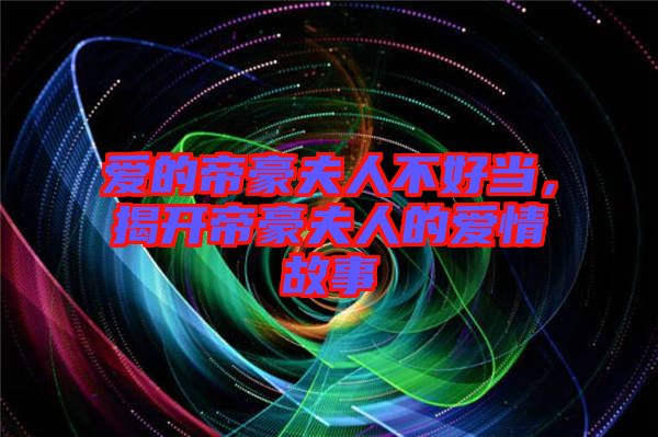 愛的帝豪夫人不好當(dāng)，揭開帝豪夫人的愛情故事