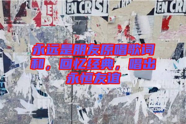 永遠是朋友原唱歌詞和，回憶經(jīng)典，唱出永恒友誼