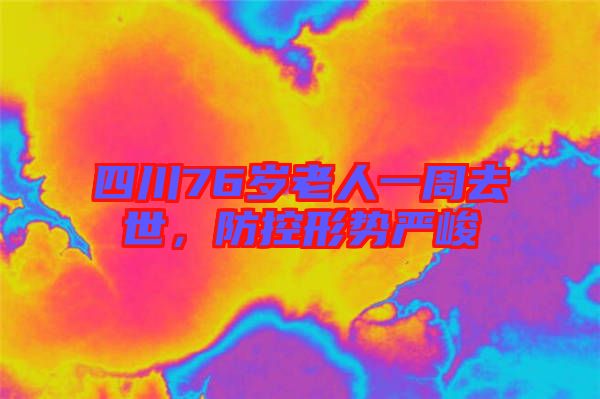 四川76歲老人一周去世，防控形勢嚴峻