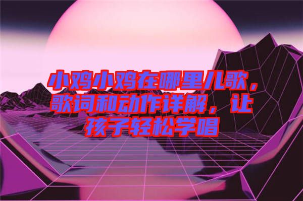 小雞小雞在哪里兒歌，歌詞和動作詳解，讓孩子輕松學(xué)唱
