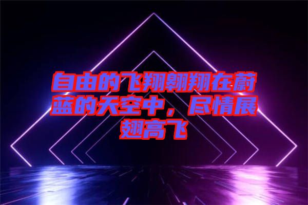 自由的飛翔翱翔在蔚藍(lán)的天空中，盡情展翅高飛