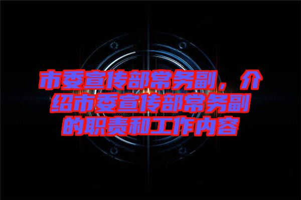 市委宣傳部常務(wù)副，介紹市委宣傳部常務(wù)副的職責和工作內(nèi)容