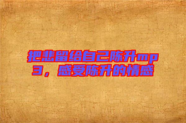 把悲留給自己陳升mp3，感受陳升的情感