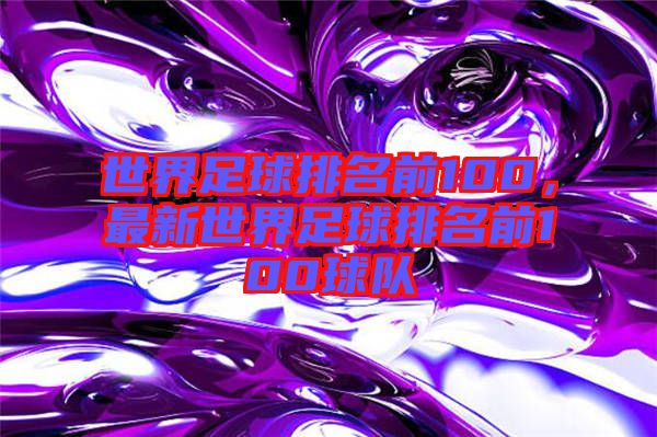 世界足球排名前100，最新世界足球排名前100球隊