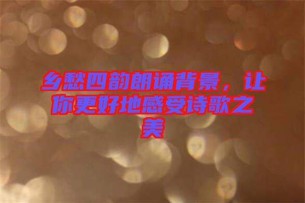 鄉(xiāng)愁四韻朗誦背景，讓你更好地感受詩歌之美