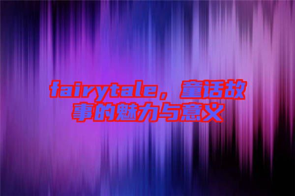 fairytale，童話故事的魅力與意義