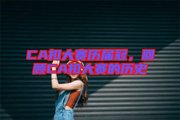 CA扣大賽歷屆冠，回顧CA扣大賽的歷史