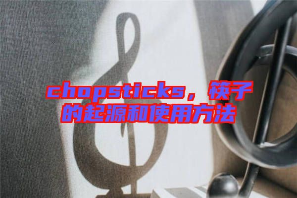 chopsticks，筷子的起源和使用方法