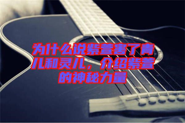 為什么說紫萱害了青兒和靈兒，介紹紫萱的神秘力量