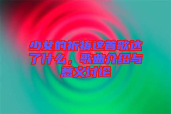 少女的祈禱這首歌達(dá)了什么，歌曲介紹與意義討論