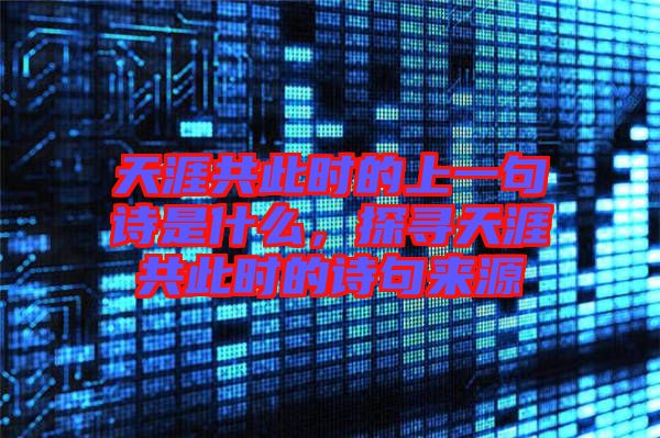 天涯共此時的上一句詩是什么，探尋天涯共此時的詩句來源