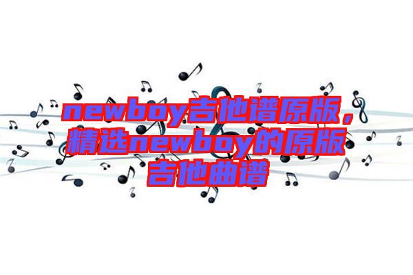 newboy吉他譜原版，精選newboy的原版吉他曲譜