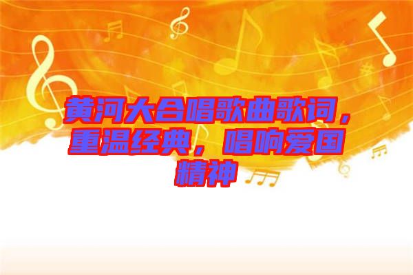 黃河大合唱歌曲歌詞，重溫經(jīng)典，唱響愛國精神