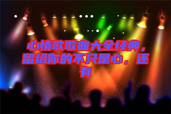 心情歌歌曲大全經(jīng)典，留給你的不只是心，還有