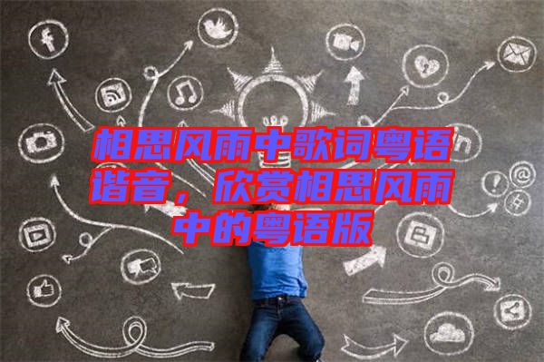 相思風(fēng)雨中歌詞粵語諧音，欣賞相思風(fēng)雨中的粵語版