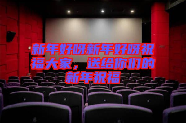 新年好呀新年好呀祝福大家，送給你們的新年祝福