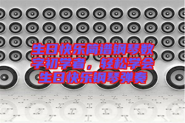 生日快樂簡譜鋼琴數(shù)字初學者，輕松學會生日快樂鋼琴彈奏
