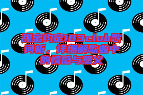 甜蜜約定183club歌詞析，詳細解歌曲中的情感與意義