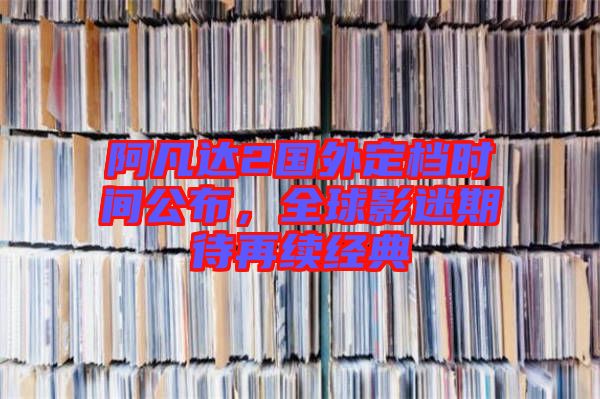 阿凡達(dá)2國(guó)外定檔時(shí)間公布，全球影迷期待再續(xù)經(jīng)典