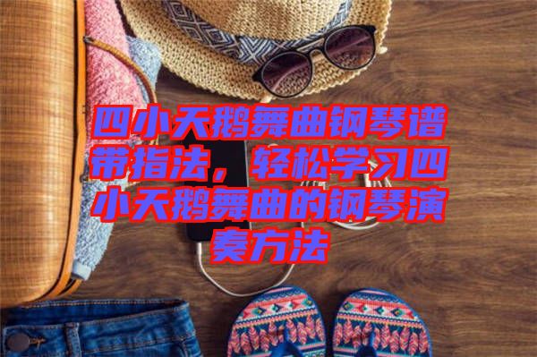 四小天鵝舞曲鋼琴譜帶指法，輕松學(xué)習(xí)四小天鵝舞曲的鋼琴演奏方法