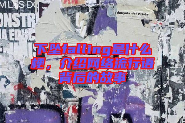 下墜falling是什么梗，介紹網(wǎng)絡(luò)流行語背后的故事
