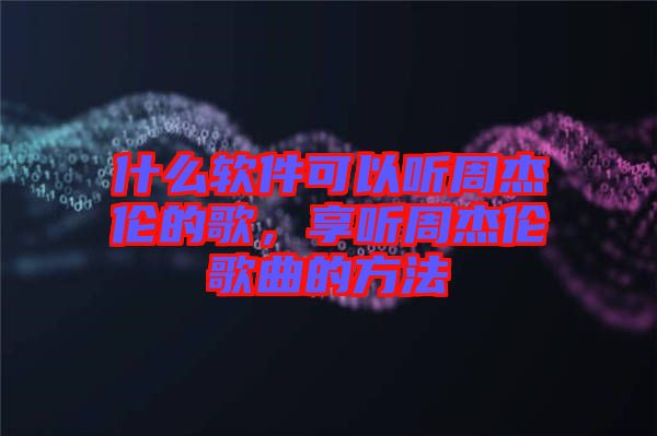 什么軟件可以聽周杰倫的歌，享聽周杰倫歌曲的方法