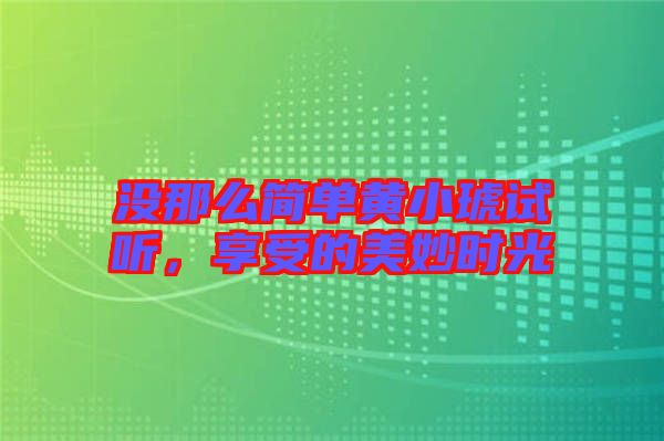 沒那么簡單黃小琥試聽，享受的美妙時(shí)光