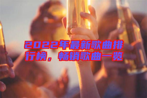 2022年最新歌曲排行榜，暢銷歌曲一覽