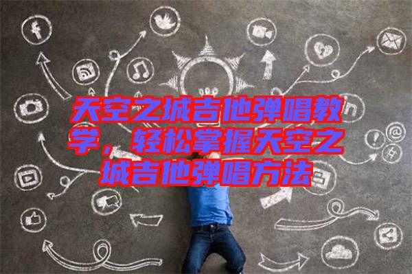 天空之城吉他彈唱教學(xué)，輕松掌握天空之城吉他彈唱方法