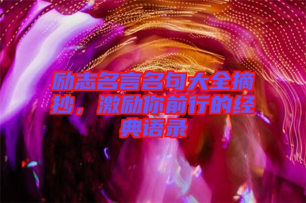 勵(lì)志名言名句大全摘抄，激勵(lì)你前行的經(jīng)典語錄
