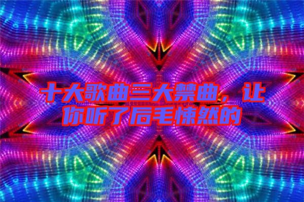 十大歌曲三大禁曲，讓你聽了后毛悚然的