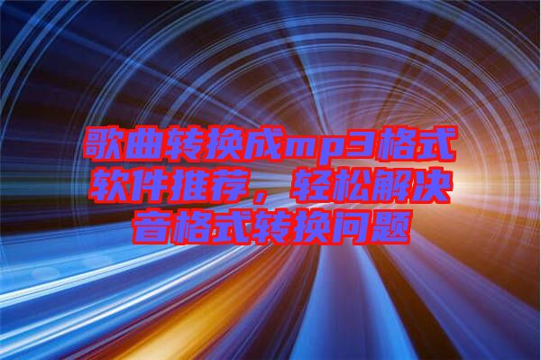歌曲轉(zhuǎn)換成mp3格式軟件推薦，輕松解決音格式轉(zhuǎn)換問題