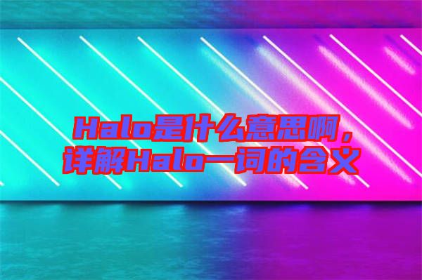 Halo是什么意思啊，詳解Halo一詞的含義