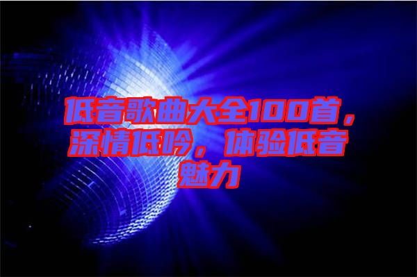 低音歌曲大全100首，深情低吟，體驗(yàn)低音魅力