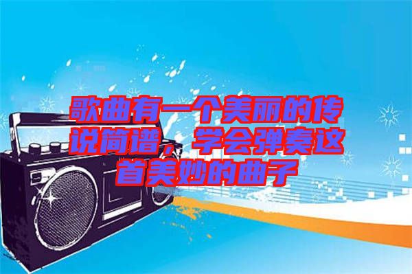 歌曲有一個美麗的傳說簡譜，學會彈奏這首美妙的曲子