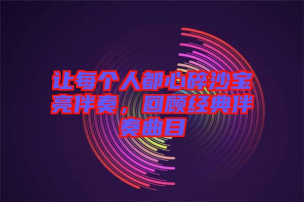 讓每個人都心碎沙寶亮伴奏，回顧經(jīng)典伴奏曲目