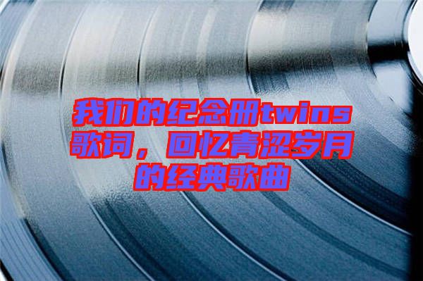 我們的紀(jì)念冊(cè)twins歌詞，回憶青澀歲月的經(jīng)典歌曲