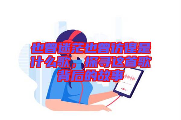 也曾迷茫也曾彷徨是什么歌，探尋這首歌背后的故事