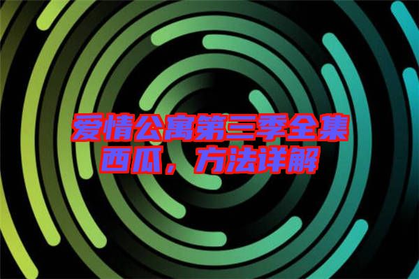 愛情公寓第三季全集西瓜，方法詳解