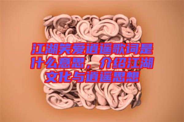 江湖笑愛逍遙歌詞是什么意思，介紹江湖文化與逍遙思想
