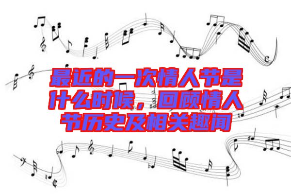 最近的一次情人節(jié)是什么時候，回顧情人節(jié)歷史及相關(guān)趣聞